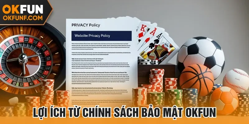 Chính sách bảo mật tại Okfun mang đến nhiều lợi ích cho hội viên