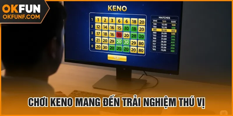 Chơi Keno mang đến trải nghiệm thú vị