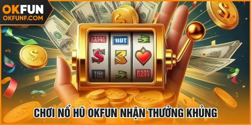 Chơi nổ hũ Okfun nhận thưởng khủng