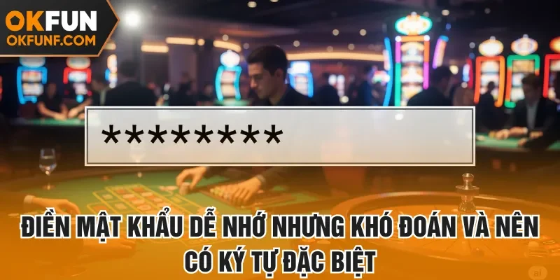 Điền mật khẩu dễ nhớ nhưng khó đoán và nên có ký tự đặc biệt