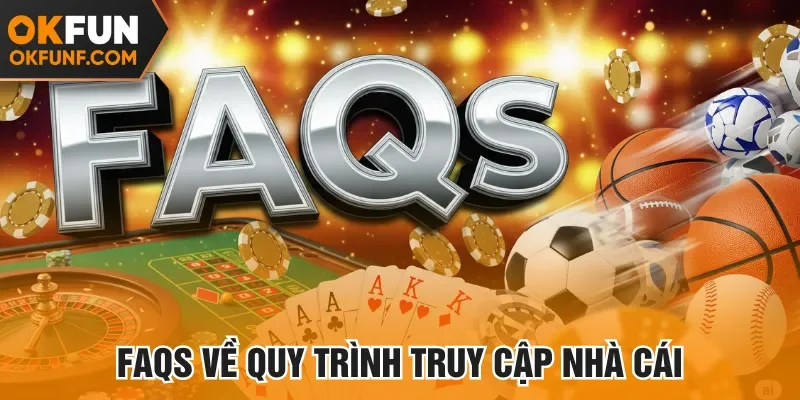 FAQs về quy trình truy cập nhà cái