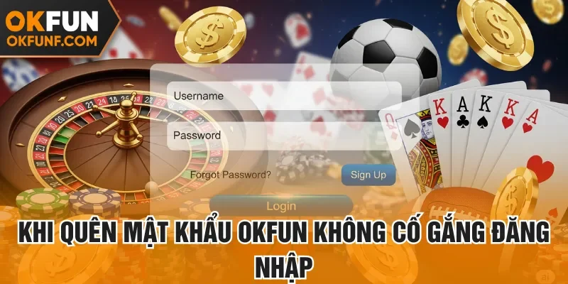 Khi quên mật khẩu Okfun không cố gắng đăng nhập