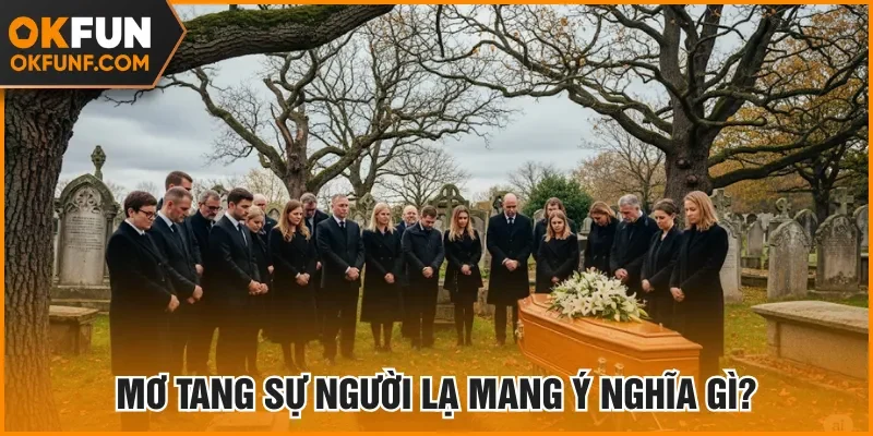 Mơ tang sự người lạ mang ý nghĩa gì?