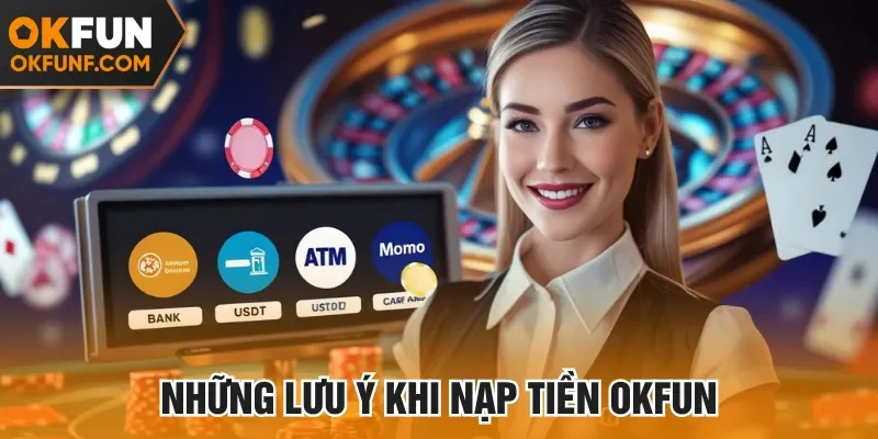 Nắm rõ lưu ý quan trọng tránh sai sót khi nạp vốn tại Okfun