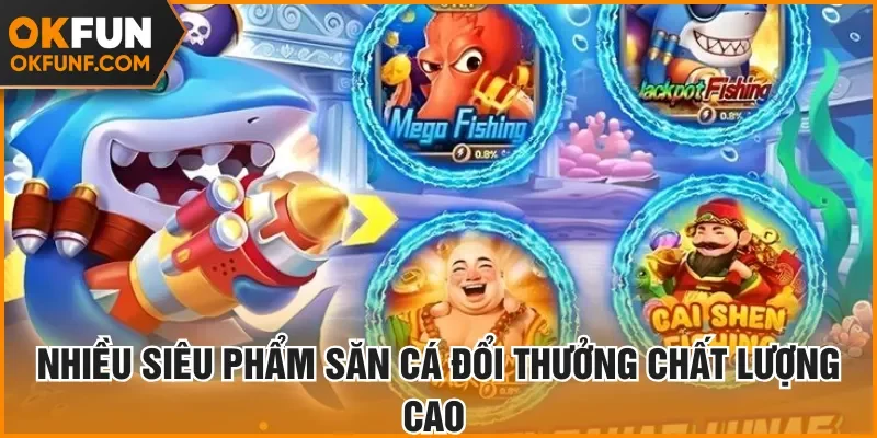 Nhiều siêu phẩm săn cá đổi thưởng chất lượng cao 