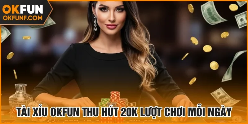 Tài xỉu Okfun thu hút 20K lượt chơi mỗi ngày